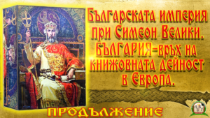 Българска империя при Симеон Велики. България – връх на книжовната дейност в Европа. ПРОДЪЛЖЕНИЕ